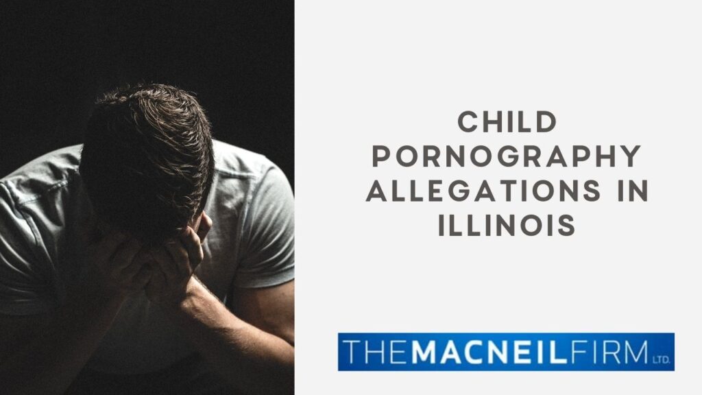 Child Pornography Allegations in Illinois | The MacNeil Firm | Criminal Defense Near Me