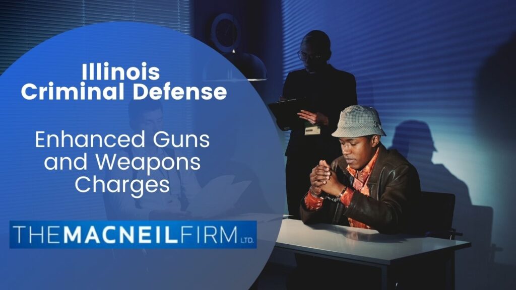 Illinois Criminal Defense | Enhanced Guns and Weapons Charges | The MacNeil Firm | Criminal Defense Near Me